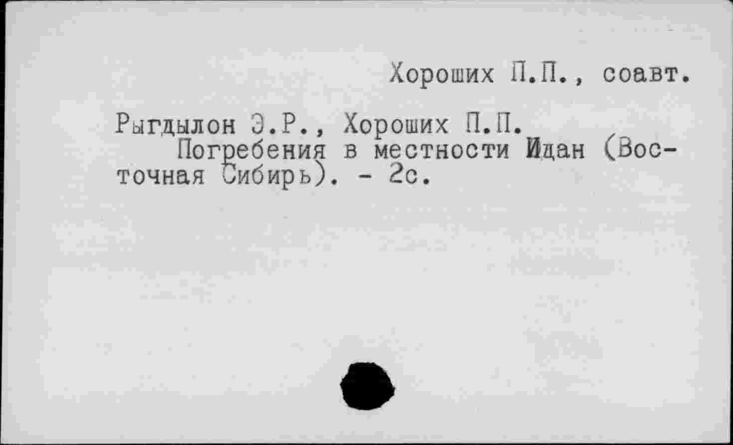 ﻿Хороших П.П., соавт.
Рыгдылон Э.Р., Хороших П.П.
Погребения в местности йцан (Восточная Оибирь). - 2с.